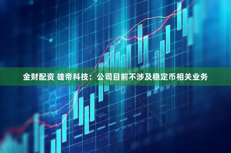 金财配资 雄帝科技：公司目前不涉及稳定币相关业务