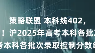 策略联盟 本科线402，特控线505！沪2025年高考本科各批次录取控制分数线公布