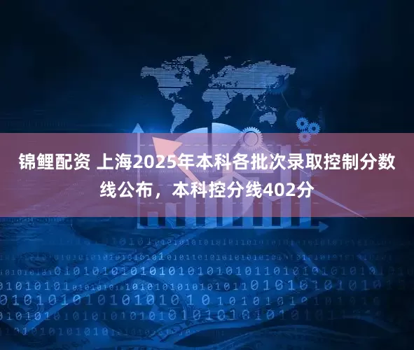 锦鲤配资 上海2025年本科各批次录取控制分数线公布，本科控分线402分