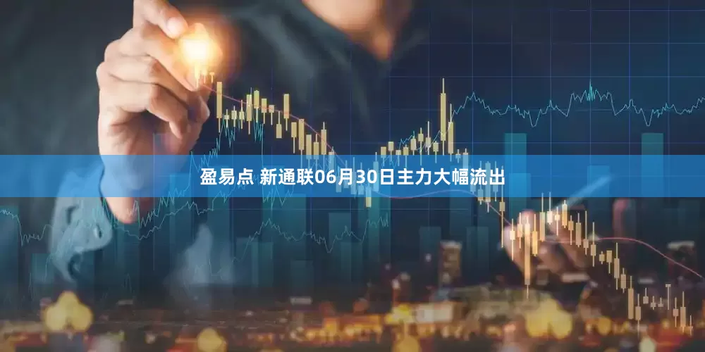 盈易点 新通联06月30日主力大幅流出