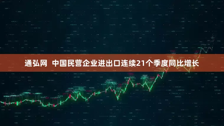 通弘网  中国民营企业进出口连续21个季度同比增长