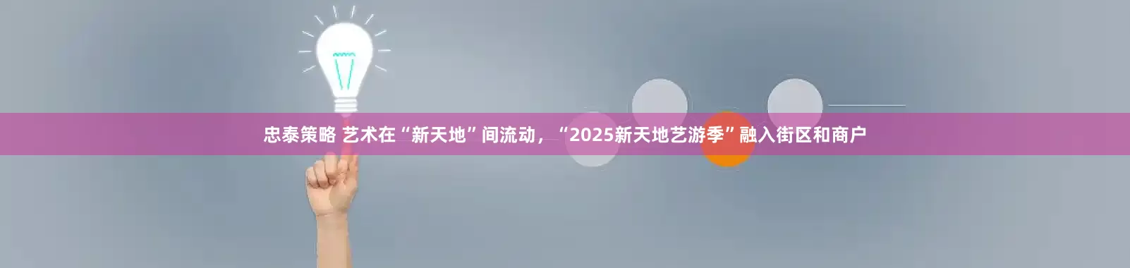 忠泰策略 艺术在“新天地”间流动，“2025新天地艺游季”融入街区和商户