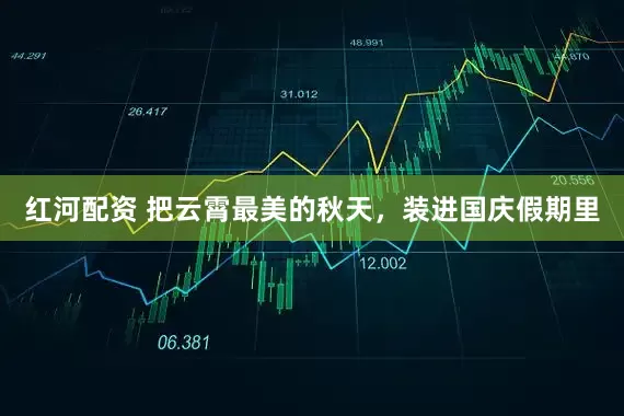 红河配资 把云霄最美的秋天，装进国庆假期里