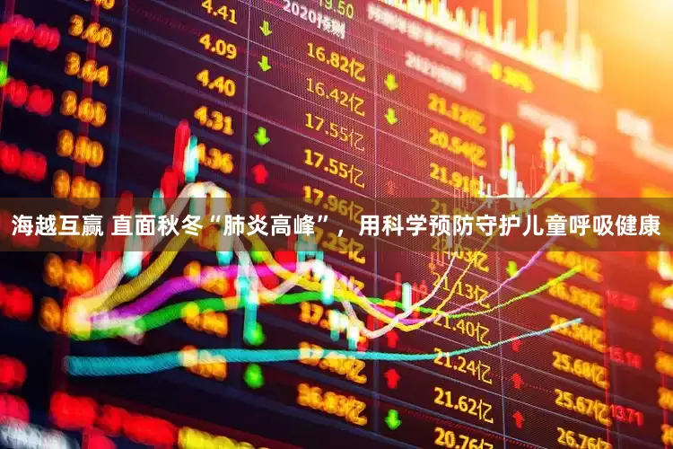 海越互赢 直面秋冬“肺炎高峰”，用科学预防守护儿童呼吸健康