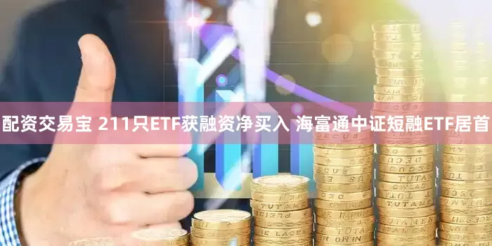 配资交易宝 211只ETF获融资净买入 海富通中证短融ETF居首