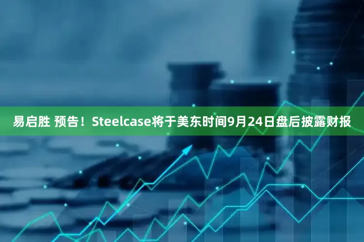 易启胜 预告！Steelcase将于美东时间9月24日盘后披露财报