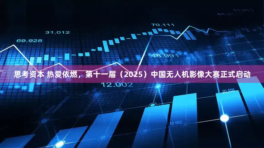 思考资本 热爱依燃，第十一届（2025）中国无人机影像大赛正式启动